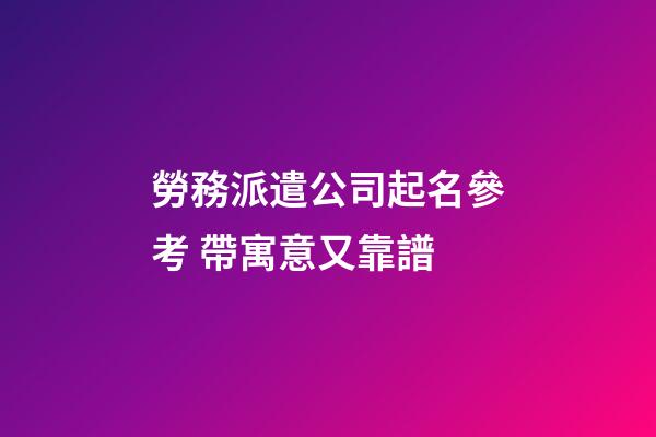勞務派遣公司起名參考 帶寓意又靠譜-第1張-公司起名-玄機派